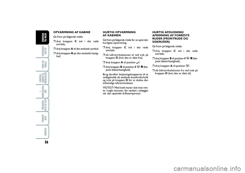 FIAT SCUDO 2014  Brugs- og vedligeholdelsesvejledning (in Danish) 36
I
NØDSITUATIO-
NERVEDLIGEHOL-
DELSE OG PLEJE TEKNISKE
D ATAINDHOLDSIKKERHEDS-
UDSTYRSTART OG
KØRSELKONTROL-
LAMPER OG
MEDDELELSERKENDSKAB 
TIIL BIILEN
OPVARMNING AF KABINE
Gå frem på følgende 