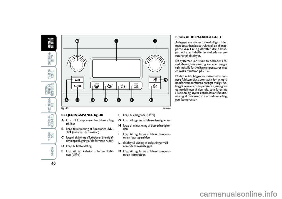 FIAT SCUDO 2014  Brugs- og vedligeholdelsesvejledning (in Danish) 40
I
NØDSITUATIO-
NERVEDLIGEHOL-
DELSE OG PLEJE TEKNISKE
D ATAINDHOLDSIKKERHEDS-
UDSTYRSTART OG
KØRSELKONTROL-
LAMPER OG
MEDDELELSERKENDSKAB 
TIIL BIILEN
BETJENINGSPANEL fig. 48
Aknap til kompressor