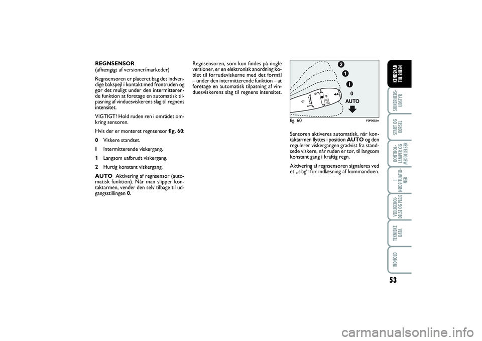 FIAT SCUDO 2014  Brugs- og vedligeholdelsesvejledning (in Danish) 53
I
NØDSITUATIO-
NERVEDLIGEHOL-
DELSE OG PLEJE TEKNISKE
D ATAINDHOLDSIKKERHEDS-
UDSTYRSTART OG
KØRSELKONTROL-
LAMPER OG
MEDDELELSERKENDSKAB 
TIIL BIILEN
Regnsensoren, som kun findes på nogle
versi