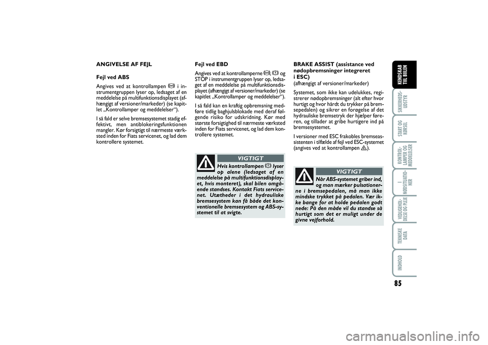 FIAT SCUDO 2014  Brugs- og vedligeholdelsesvejledning (in Danish) 85
SIKKERHEDS-
UDSTYRSTART OG
KØRSELKONTROL-
LAMPER OG
MEDDELELSERI
NØDSITUATIO-
NERVEDLIGEHOL-
DELSE OG PLEJE TEKNISKE
D ATAINDHOLDKENDSKAB 
TIIL BIILEN
ANGIVELSE AF FEJL
Fejl ved ABS
Angives ved a
