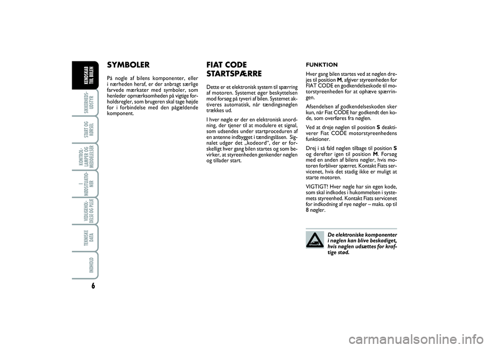 FIAT SCUDO 2014  Brugs- og vedligeholdelsesvejledning (in Danish) 6
I
NØDSITUATIO-
NERVEDLIGEHOL-
DELSE OG PLEJE TEKNISKE
D ATAINDHOLDSIKKERHEDS-
UDSTYRSTART OG
KØRSELKONTROL-
LAMPER OG
MEDDELELSERKENDSKAB 
TIIL BIILEN
SYMBOLERPå nogle af bilens komponenter, elle