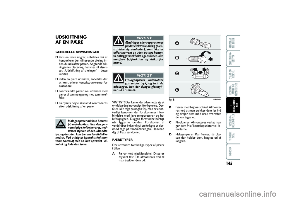 FIAT SCUDO 2016  Brugs- og vedligeholdelsesvejledning (in Danish) 145
KONTROL-
LAMPER OG
MEDDELELSERVEDLIGEHOL-
DELSE OG PLEJE TEKNISKE
D ATAINDHOLDKENDSKAB 
TIIL BIILENSIKKERHEDS-
UDSTYRSTART OG
KØRSELI
NØDSITUATIO-
NER
UDSKIFTNING 
AF EN PÆREGENERELLE ANVISNING