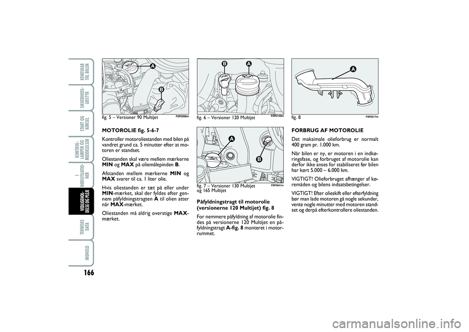 FIAT SCUDO 2015 Brugs- og vedligeholdelsesvejledning (in Danish) Påfyldningstragt til motorolie
(versionerne 120 Multijet) fig. 8
For nemmere påfyldning af motorolie fin-
des på versionerne 120 Multijet en på-
fyldningstragt A-fig. 8monteret i motor-
rummet.FOR FIAT SCUDO 2015 Brugs- og vedligeholdelsesvejledning (in Danish) Påfyldningstragt til motorolie
(versionerne 120 Multijet) fig. 8
For nemmere påfyldning af motorolie fin-
des på versionerne 120 Multijet en på-
fyldningstragt A-fig. 8monteret i motor-
rummet.FOR