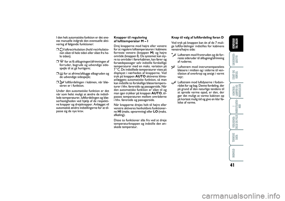FIAT SCUDO 2016  Brugs- og vedligeholdelsesvejledning (in Danish) 41
I
NØDSITUATIO-
NERVEDLIGEHOL-
DELSE OG PLEJE TEKNISKE
D ATAINDHOLDSIKKERHEDS-
UDSTYRSTART OG
KØRSELKONTROL-
LAMPER OG
MEDDELELSERKENDSKAB 
TIIL BIILEN
I den helt automatiske funktion er det ene-
