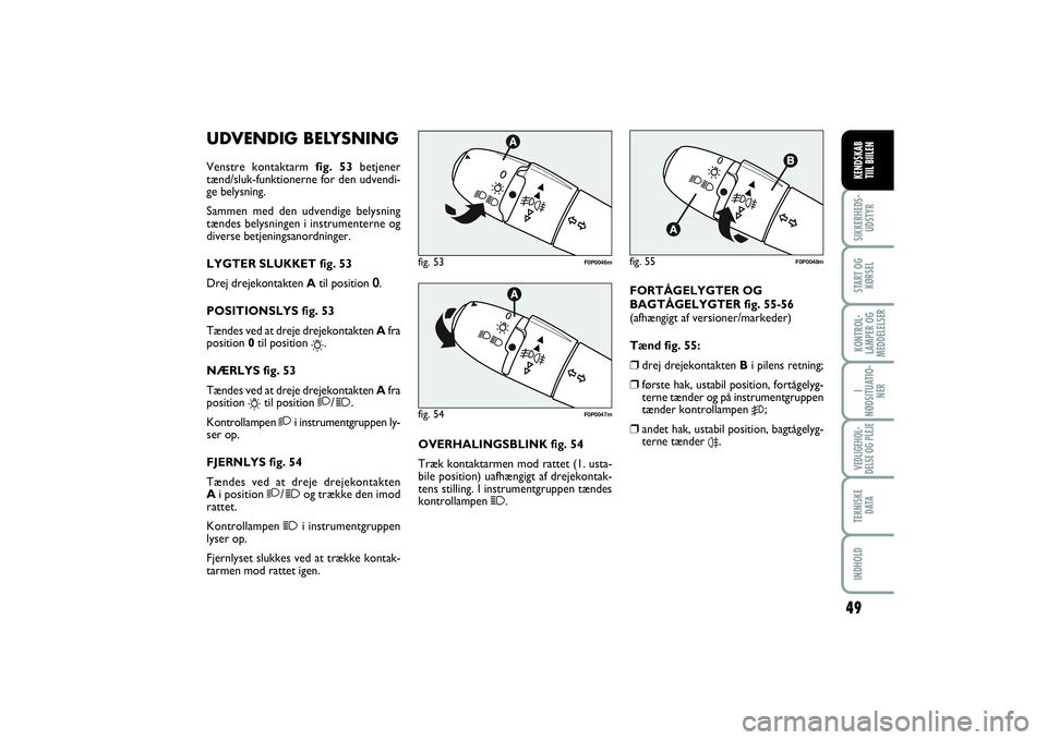 FIAT SCUDO 2015 Brugs- og vedligeholdelsesvejledning (in Danish) UDVENDIG BELYSNINGVenstre kontaktarm fig. 53betjener
tænd/sluk-funktionerne for den udvendi-
ge belysning.
Sammen med den udvendige belysning
tændes belysningen i instrumenterne og
diverse betjening FIAT SCUDO 2015 Brugs- og vedligeholdelsesvejledning (in Danish) UDVENDIG BELYSNINGVenstre kontaktarm fig. 53betjener
tænd/sluk-funktionerne for den udvendi-
ge belysning.
Sammen med den udvendige belysning
tændes belysningen i instrumenterne og
diverse betjening
