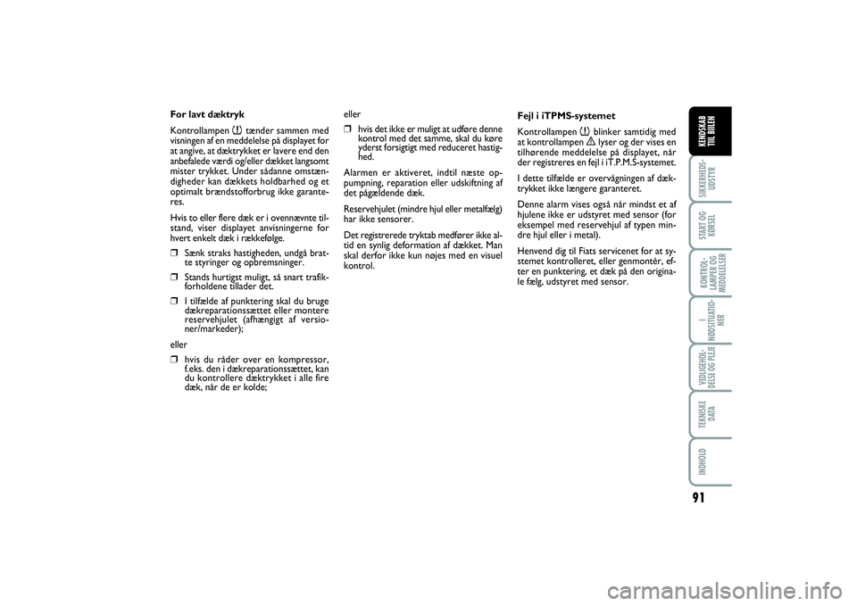 FIAT SCUDO 2016  Brugs- og vedligeholdelsesvejledning (in Danish) 91
SIKKERHEDS-
UDSTYRSTART OG
KØRSELKONTROL-
LAMPER OG
MEDDELELSERI
NØDSITUATIO-
NERVEDLIGEHOL-
DELSE OG PLEJE TEKNISKE
D ATAINDHOLDKENDSKAB 
TIIL BIILEN
For lavt dæktryk
Kontrollampen 
n
tænder s