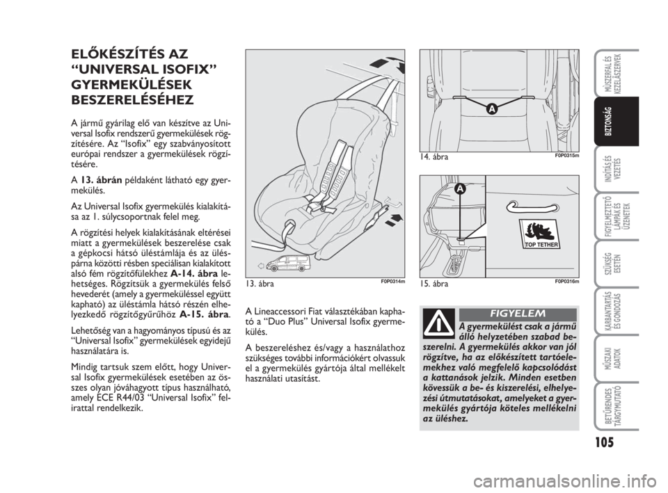 FIAT SCUDO 2010  Kezelési és karbantartási útmutató (in Hungarian) 105
INDÍTÁS ÉS
VEZETÉS
FIGYELMEZTETŐ
LÁMPÁK ÉS
ÜZENETEK
SZÜKSÉG 
ESETÉN
KARBANTARTÁS
ÉS GONDOZÁS
MŰSZAKI 
ADATOK
BETŰRENDES
TÁ R G Y M U TAT Ó
MÙSZERFAL ÉS
KEZELÃSZERVEK
BIZTONS�