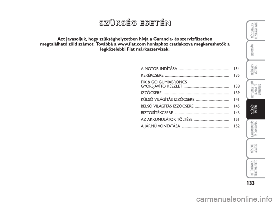 FIAT SCUDO 2010  Kezelési és karbantartási útmutató (in Hungarian) 133
FIGYELMEZTETŐ
LÁMPÁK ÉS
ÜZENETEK
KARBANTARTÁS
ÉS GONDOZÁS
MŰSZAKI 
ADATOK
BETŰRENDES
TÁ R G Y M U TAT Ó
MÙSZERFAL ÉS
KEZELÃSZERVEK
BIZTONSÁG
INDÍTÁS ÉS
VEZETÉS
SZÜKSÉG 
ESET�