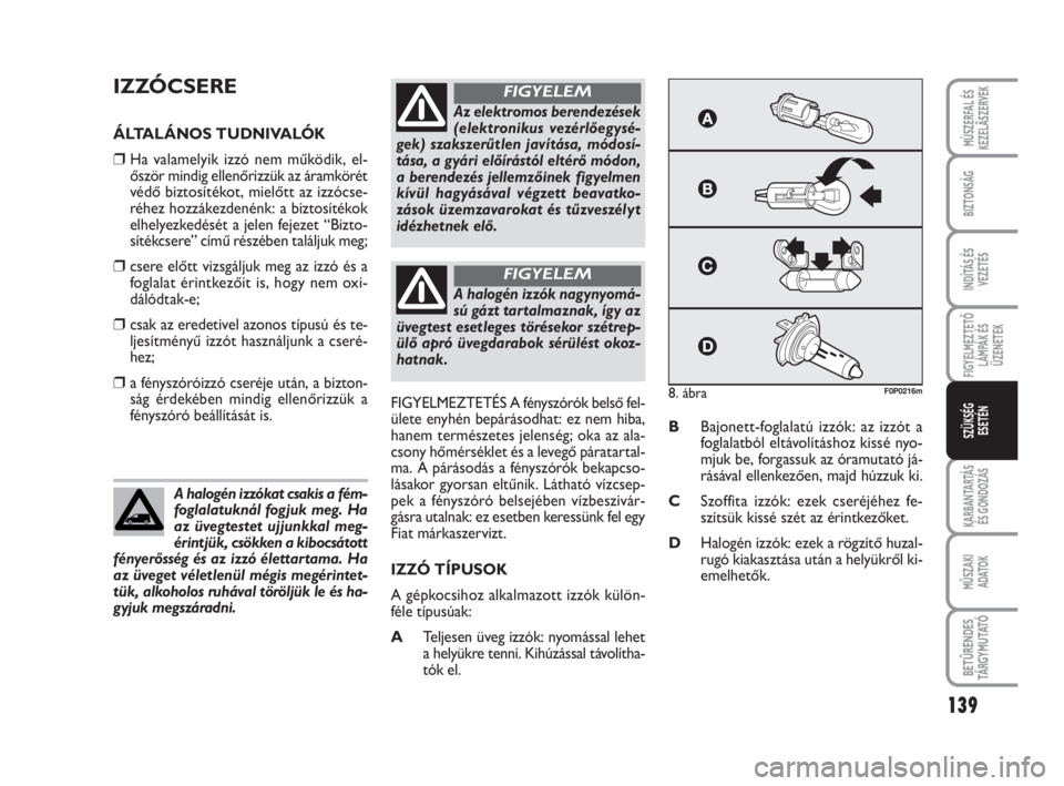 FIAT SCUDO 2010  Kezelési és karbantartási útmutató (in Hungarian) 139
FIGYELMEZTETŐ
LÁMPÁK ÉS
ÜZENETEK
KARBANTARTÁS
ÉS GONDOZÁS
MŰSZAKI 
ADATOK
BETŰRENDES
TÁ R G Y M U TAT Ó
MÙSZERFAL ÉS
KEZELÃSZERVEK
BIZTONSÁG
INDÍTÁS ÉS
VEZETÉS
SZÜKSÉG 
ESET�