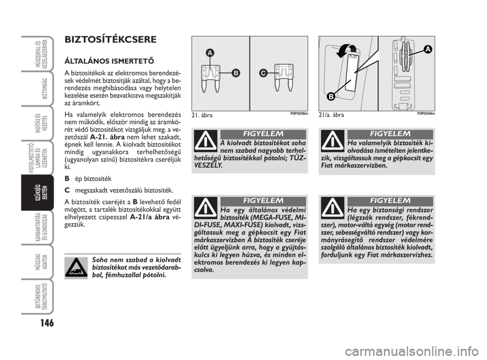 FIAT SCUDO 2010  Kezelési és karbantartási útmutató (in Hungarian) 146
FIGYELMEZTETŐ
LÁMPÁK ÉS
ÜZENETEK
KARBANTARTÁS
ÉS GONDOZÁS
MŰSZAKI 
ADATOK
BETŰRENDES
TÁ R G Y M U TAT Ó
MÙSZERFAL ÉS
KEZELÃSZERVEK
BIZTONSÁG
INDÍTÁS ÉS
VEZETÉS
SZÜKSÉG 
ESET�