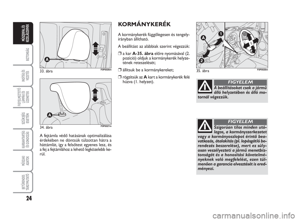 FIAT SCUDO 2010  Kezelési és karbantartási útmutató (in Hungarian) KORMÁNYKERÉK
A kormánykerék függőlegesen és tengely-
irányban állítható.
A beállítást az alábbiak szerint végezzük:
❒a kar A-35. ábraelőre nyomásával (2.
pozíció) oldjuk a kor