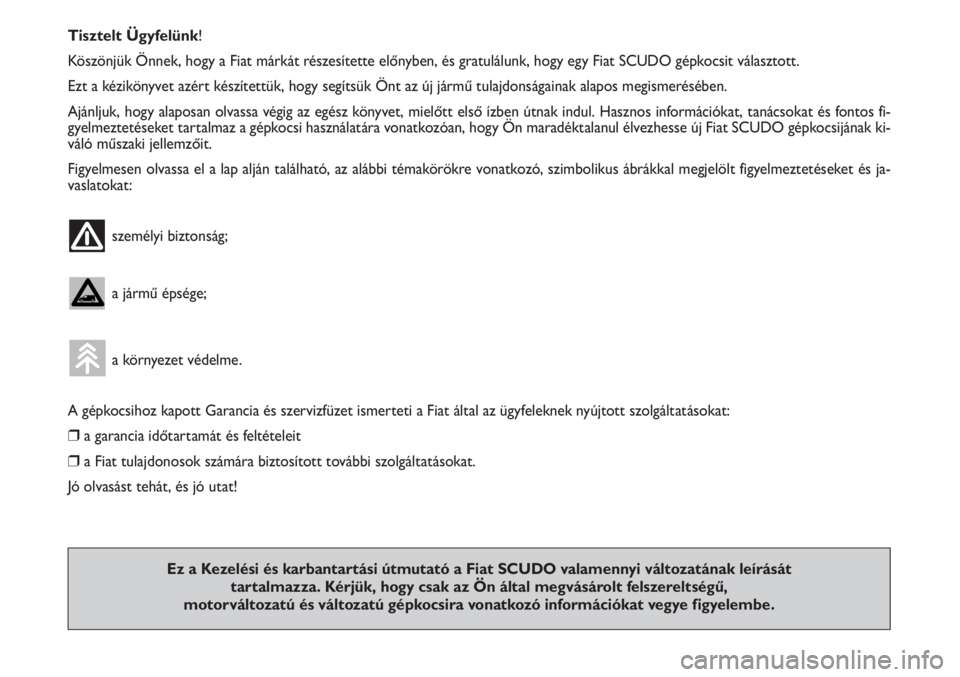 FIAT SCUDO 2011  Kezelési és karbantartási útmutató (in Hungarian) Tisztelt Ügyfelünk!
Köszönjük Önnek, hogy a Fiat márkát részesítette előnyben, és gratulálunk, hogy egy Fiat SCUDO gépkocsit választott.
Ezt a kézikönyvet azért készítettük, hogy 