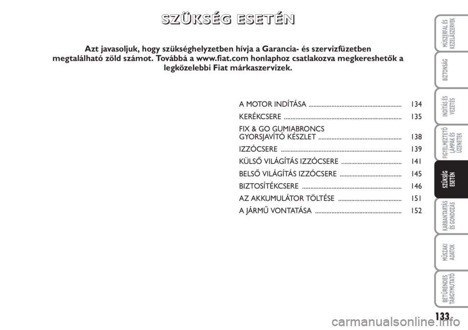 FIAT SCUDO 2011 Kezelési és karbantartási útmutató (in Hungarian) 133
FIGYELMEZTETŐ
LÁMPÁK ÉS
ÜZENETEK
KARBANTARTÁS
ÉS GONDOZÁS
MŰSZAKI
ADATOK
BETŰRENDES
TÁ R G Y M U TAT Ó
MÙSZERFAL ÉS
KEZELÃSZERVEK
BIZTONSÁG
INDÍTÁS ÉS
VEZETÉS
SZÜKSÉG
ESET FIAT SCUDO 2011 Kezelési és karbantartási útmutató (in Hungarian) 133
FIGYELMEZTETŐ
LÁMPÁK ÉS
ÜZENETEK
KARBANTARTÁS
ÉS GONDOZÁS
MŰSZAKI
ADATOK
BETŰRENDES
TÁ R G Y M U TAT Ó
MÙSZERFAL ÉS
KEZELÃSZERVEK
BIZTONSÁG
INDÍTÁS ÉS
VEZETÉS
SZÜKSÉG
ESET