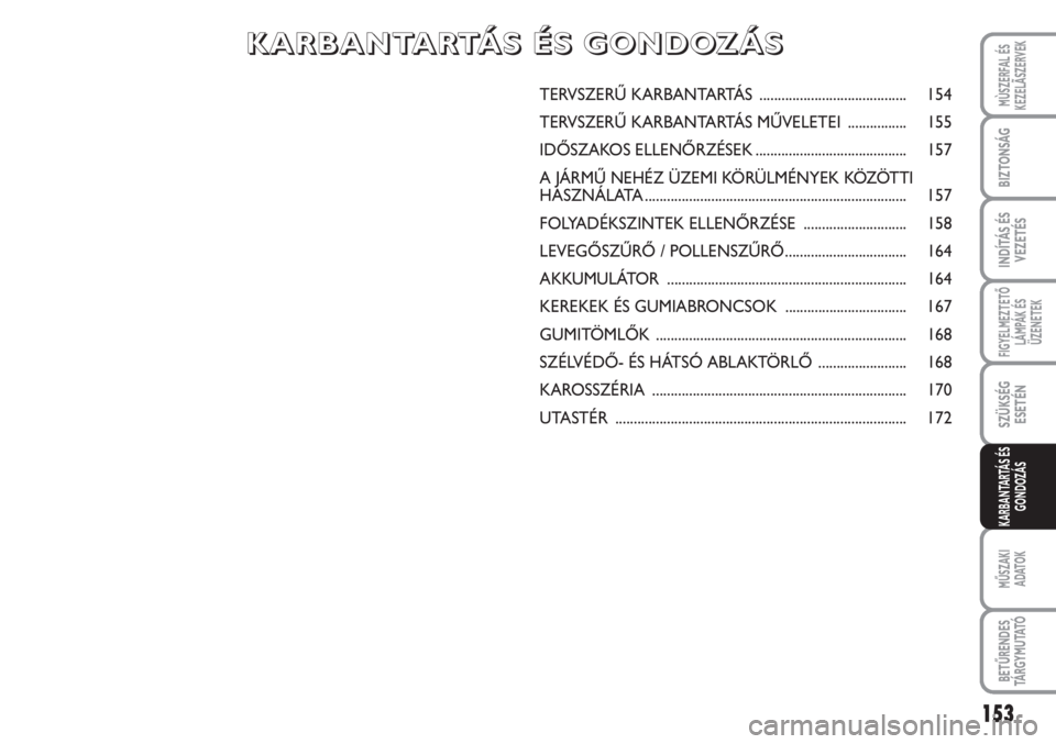 FIAT SCUDO 2011 Kezelési és karbantartási útmutató (in Hungarian) 153
FIGYELMEZTETŐ
LÁMPÁK ÉS
ÜZENETEK
MŰSZAKI
ADATOK
BETŰRENDES
TÁ R G Y M U TAT Ó
MÙSZERFAL ÉS
KEZELÃSZERVEK
BIZTONSÁG
INDÍTÁS ÉS
VEZETÉS
SZÜKSÉG
ESETÉN
KARBANTARTÁS ÉS
GONDOZÁ FIAT SCUDO 2011 Kezelési és karbantartási útmutató (in Hungarian) 153
FIGYELMEZTETŐ
LÁMPÁK ÉS
ÜZENETEK
MŰSZAKI
ADATOK
BETŰRENDES
TÁ R G Y M U TAT Ó
MÙSZERFAL ÉS
KEZELÃSZERVEK
BIZTONSÁG
INDÍTÁS ÉS
VEZETÉS
SZÜKSÉG
ESETÉN
KARBANTARTÁS ÉS
GONDOZÁ