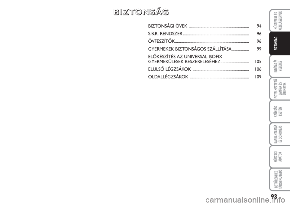 FIAT SCUDO 2011 Kezelési és karbantartási útmutató (in Hungarian) 93
INDÍTÁS ÉS
VEZETÉS
FIGYELMEZTETŐ
LÁMPÁK ÉS
ÜZENETEK
SZÜKSÉG
ESETÉN
KARBANTARTÁS
ÉS GONDOZÁS
MŰSZAKI
ADATOK
BETŰRENDES
TÁ R G Y M U TAT Ó
MÙSZERFAL ÉS
KEZELÃSZERVEK
BIZTONSÁ FIAT SCUDO 2011 Kezelési és karbantartási útmutató (in Hungarian) 93
INDÍTÁS ÉS
VEZETÉS
FIGYELMEZTETŐ
LÁMPÁK ÉS
ÜZENETEK
SZÜKSÉG
ESETÉN
KARBANTARTÁS
ÉS GONDOZÁS
MŰSZAKI
ADATOK
BETŰRENDES
TÁ R G Y M U TAT Ó
MÙSZERFAL ÉS
KEZELÃSZERVEK
BIZTONSÁ