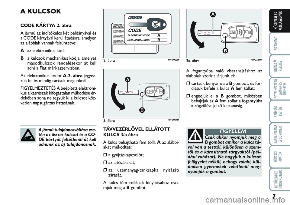 FIAT SCUDO 2012 Kezelési és karbantartási útmutató (in Hungarian) 7
BIZTONSÁG
INDÍTÁS ÉS
VEZETÉS
FIGYELMEZTETŐ
LÁMPÁK ÉS
ÜZENETEK
SZÜKSÉG
ESETÉN
KARBANTARTÁS
ÉS GONDOZÁS
MŰSZAKI
ADATOK
BETŰRENDES
TÁ R G Y M U TAT Ó
MÙSZERFAL ÉS
KEZELÃSZERVEK FIAT SCUDO 2012 Kezelési és karbantartási útmutató (in Hungarian) 7
BIZTONSÁG
INDÍTÁS ÉS
VEZETÉS
FIGYELMEZTETŐ
LÁMPÁK ÉS
ÜZENETEK
SZÜKSÉG
ESETÉN
KARBANTARTÁS
ÉS GONDOZÁS
MŰSZAKI
ADATOK
BETŰRENDES
TÁ R G Y M U TAT Ó
MÙSZERFAL ÉS
KEZELÃSZERVEK