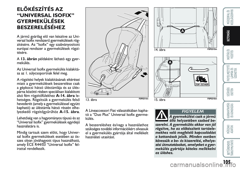FIAT SCUDO 2012 Kezelési és karbantartási útmutató (in Hungarian) 105
INDÍTÁS ÉS
VEZETÉS
FIGYELMEZTETŐ
LÁMPÁK ÉS
ÜZENETEK
SZÜKSÉG
ESETÉN
KARBANTARTÁS
ÉS GONDOZÁS
MŰSZAKI
ADATOK
BETŰRENDES
TÁ R G Y M U TAT Ó
MÙSZERFAL ÉS
KEZELÃSZERVEK
BIZTONS FIAT SCUDO 2012 Kezelési és karbantartási útmutató (in Hungarian) 105
INDÍTÁS ÉS
VEZETÉS
FIGYELMEZTETŐ
LÁMPÁK ÉS
ÜZENETEK
SZÜKSÉG
ESETÉN
KARBANTARTÁS
ÉS GONDOZÁS
MŰSZAKI
ADATOK
BETŰRENDES
TÁ R G Y M U TAT Ó
MÙSZERFAL ÉS
KEZELÃSZERVEK
BIZTONS
