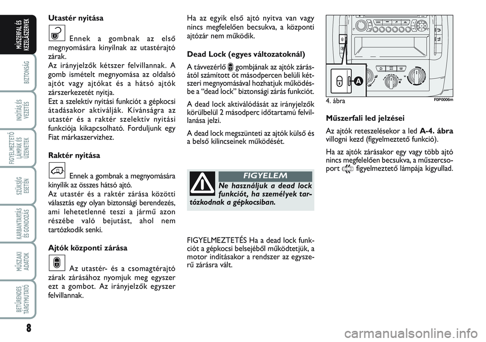 FIAT SCUDO 2012 Kezelési és karbantartási útmutató (in Hungarian) 8
BIZTONSÁG
INDÍTÁS ÉS
VEZETÉS
FIGYELMEZTETŐ
LÁMPÁK ÉS
ÜZENETEK
SZÜKSÉG
ESETÉN
KARBANTARTÁS
ÉS GONDOZÁS
MŰSZAKI
ADATOK
BETŰRENDES
TÁ R G Y M U TAT Ó
MÙSZERFAL ÉS
KEZELÃSZERVEK FIAT SCUDO 2012 Kezelési és karbantartási útmutató (in Hungarian) 8
BIZTONSÁG
INDÍTÁS ÉS
VEZETÉS
FIGYELMEZTETŐ
LÁMPÁK ÉS
ÜZENETEK
SZÜKSÉG
ESETÉN
KARBANTARTÁS
ÉS GONDOZÁS
MŰSZAKI
ADATOK
BETŰRENDES
TÁ R G Y M U TAT Ó
MÙSZERFAL ÉS
KEZELÃSZERVEK