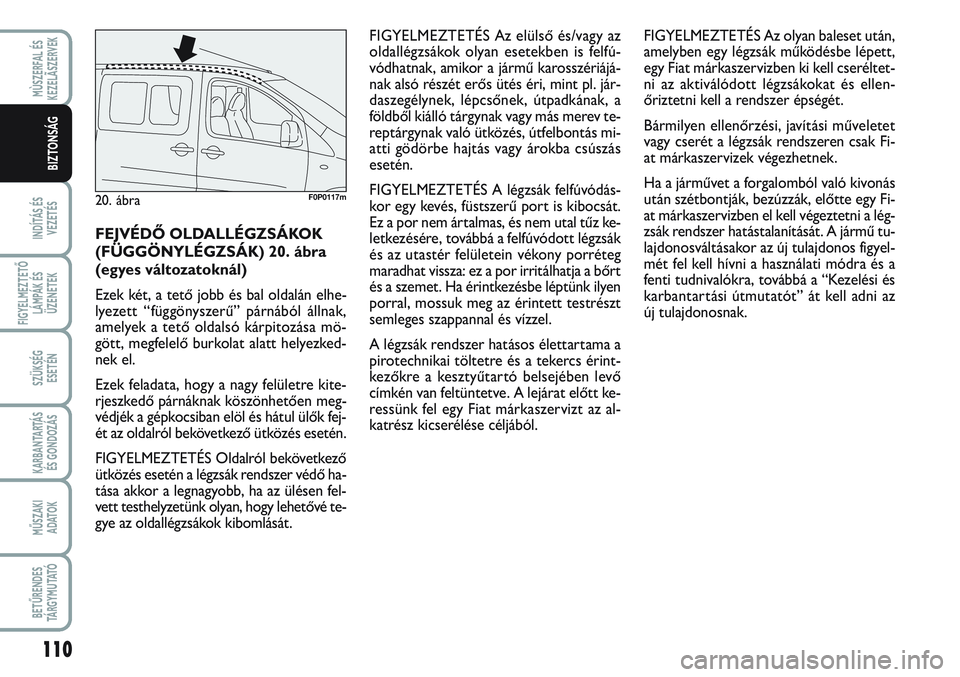 FIAT SCUDO 2012 Kezelési és karbantartási útmutató (in Hungarian) 110
INDÍTÁS ÉS
VEZETÉS
FIGYELMEZTETŐ
LÁMPÁK ÉS
ÜZENETEK
SZÜKSÉG
ESETÉN
KARBANTARTÁS
ÉS GONDOZÁS
MŰSZAKI
ADATOK
BETŰRENDES
TÁ R G Y M U TAT Ó
MÙSZERFAL ÉS
KEZELÃSZERVEK
BIZTONS FIAT SCUDO 2012 Kezelési és karbantartási útmutató (in Hungarian) 110
INDÍTÁS ÉS
VEZETÉS
FIGYELMEZTETŐ
LÁMPÁK ÉS
ÜZENETEK
SZÜKSÉG
ESETÉN
KARBANTARTÁS
ÉS GONDOZÁS
MŰSZAKI
ADATOK
BETŰRENDES
TÁ R G Y M U TAT Ó
MÙSZERFAL ÉS
KEZELÃSZERVEK
BIZTONS