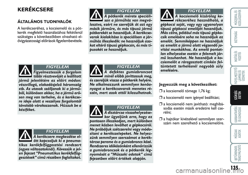 FIAT SCUDO 2012 Kezelési és karbantartási útmutató (in Hungarian) 135
FIGYELMEZTETŐ
LÁMPÁK ÉS
ÜZENETEK
KARBANTARTÁS
ÉS GONDOZÁS
MŰSZAKI
ADATOK
BETŰRENDES
TÁ R G Y M U TAT Ó
MÙSZERFAL ÉS
KEZELÃSZERVEK
BIZTONSÁG
INDÍTÁS ÉS
VEZETÉS
SZÜKSÉG
ESET FIAT SCUDO 2012 Kezelési és karbantartási útmutató (in Hungarian) 135
FIGYELMEZTETŐ
LÁMPÁK ÉS
ÜZENETEK
KARBANTARTÁS
ÉS GONDOZÁS
MŰSZAKI
ADATOK
BETŰRENDES
TÁ R G Y M U TAT Ó
MÙSZERFAL ÉS
KEZELÃSZERVEK
BIZTONSÁG
INDÍTÁS ÉS
VEZETÉS
SZÜKSÉG
ESET