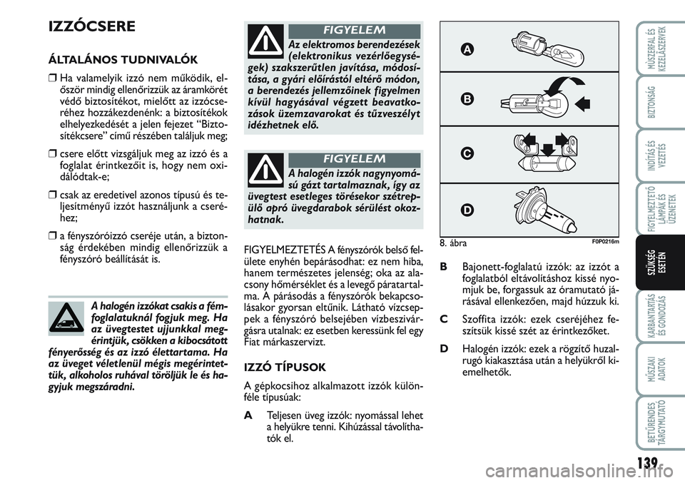 FIAT SCUDO 2012 Kezelési és karbantartási útmutató (in Hungarian) 139
FIGYELMEZTETŐ
LÁMPÁK ÉS
ÜZENETEK
KARBANTARTÁS
ÉS GONDOZÁS
MŰSZAKI
ADATOK
BETŰRENDES
TÁ R G Y M U TAT Ó
MÙSZERFAL ÉS
KEZELÃSZERVEK
BIZTONSÁG
INDÍTÁS ÉS
VEZETÉS
SZÜKSÉG
ESET FIAT SCUDO 2012 Kezelési és karbantartási útmutató (in Hungarian) 139
FIGYELMEZTETŐ
LÁMPÁK ÉS
ÜZENETEK
KARBANTARTÁS
ÉS GONDOZÁS
MŰSZAKI
ADATOK
BETŰRENDES
TÁ R G Y M U TAT Ó
MÙSZERFAL ÉS
KEZELÃSZERVEK
BIZTONSÁG
INDÍTÁS ÉS
VEZETÉS
SZÜKSÉG
ESET