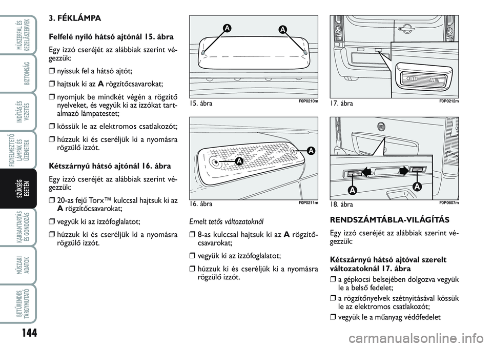 FIAT SCUDO 2012 Kezelési és karbantartási útmutató (in Hungarian) 144
FIGYELMEZTETŐ
LÁMPÁK ÉS
ÜZENETEK
KARBANTARTÁS
ÉS GONDOZÁS
MŰSZAKI
ADATOK
BETŰRENDES
TÁ R G Y M U TAT Ó
MÙSZERFAL ÉS
KEZELÃSZERVEK
BIZTONSÁG
INDÍTÁS ÉS
VEZETÉS
SZÜKSÉG
ESET FIAT SCUDO 2012 Kezelési és karbantartási útmutató (in Hungarian) 144
FIGYELMEZTETŐ
LÁMPÁK ÉS
ÜZENETEK
KARBANTARTÁS
ÉS GONDOZÁS
MŰSZAKI
ADATOK
BETŰRENDES
TÁ R G Y M U TAT Ó
MÙSZERFAL ÉS
KEZELÃSZERVEK
BIZTONSÁG
INDÍTÁS ÉS
VEZETÉS
SZÜKSÉG
ESET