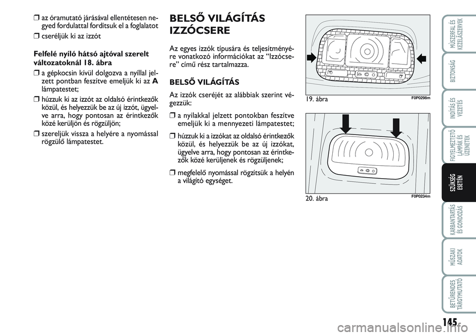 FIAT SCUDO 2012 Kezelési és karbantartási útmutató (in Hungarian) 145
FIGYELMEZTETŐ
LÁMPÁK ÉS
ÜZENETEK
KARBANTARTÁS
ÉS GONDOZÁS
MŰSZAKI
ADATOK
BETŰRENDES
TÁ R G Y M U TAT Ó
MÙSZERFAL ÉS
KEZELÃSZERVEK
BIZTONSÁG
INDÍTÁS ÉS
VEZETÉS
SZÜKSÉG
ESET FIAT SCUDO 2012 Kezelési és karbantartási útmutató (in Hungarian) 145
FIGYELMEZTETŐ
LÁMPÁK ÉS
ÜZENETEK
KARBANTARTÁS
ÉS GONDOZÁS
MŰSZAKI
ADATOK
BETŰRENDES
TÁ R G Y M U TAT Ó
MÙSZERFAL ÉS
KEZELÃSZERVEK
BIZTONSÁG
INDÍTÁS ÉS
VEZETÉS
SZÜKSÉG
ESET
