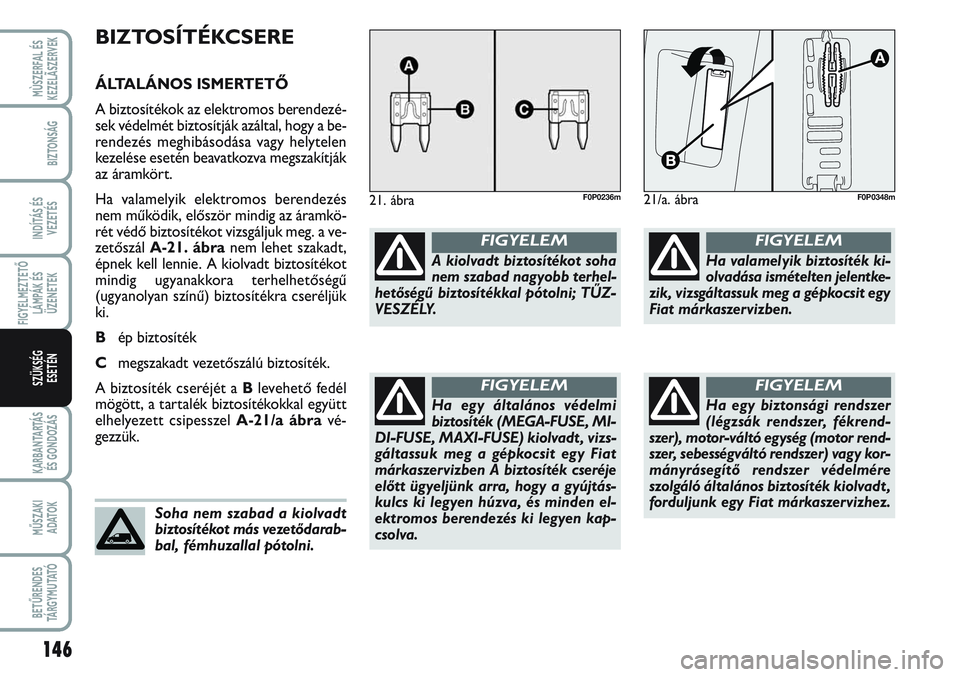 FIAT SCUDO 2012 Kezelési és karbantartási útmutató (in Hungarian) 146
FIGYELMEZTETŐ
LÁMPÁK ÉS
ÜZENETEK
KARBANTARTÁS
ÉS GONDOZÁS
MŰSZAKI
ADATOK
BETŰRENDES
TÁ R G Y M U TAT Ó
MÙSZERFAL ÉS
KEZELÃSZERVEK
BIZTONSÁG
INDÍTÁS ÉS
VEZETÉS
SZÜKSÉG
ESET FIAT SCUDO 2012 Kezelési és karbantartási útmutató (in Hungarian) 146
FIGYELMEZTETŐ
LÁMPÁK ÉS
ÜZENETEK
KARBANTARTÁS
ÉS GONDOZÁS
MŰSZAKI
ADATOK
BETŰRENDES
TÁ R G Y M U TAT Ó
MÙSZERFAL ÉS
KEZELÃSZERVEK
BIZTONSÁG
INDÍTÁS ÉS
VEZETÉS
SZÜKSÉG
ESET