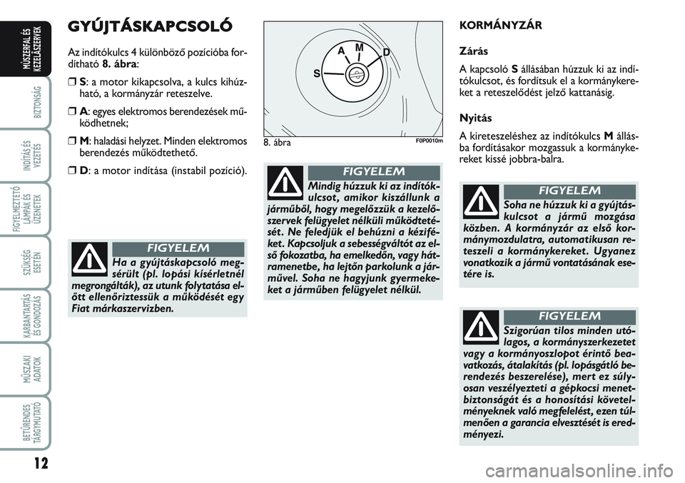 FIAT SCUDO 2012 Kezelési és karbantartási útmutató (in Hungarian) 12
BIZTONSÁG
INDÍTÁS ÉS
VEZETÉS
FIGYELMEZTETŐ
LÁMPÁK ÉS
ÜZENETEK
SZÜKSÉG
ESETÉN
KARBANTARTÁS
ÉS GONDOZÁS
MŰSZAKI
ADATOK
BETŰRENDES
TÁ R G Y M U TAT Ó
MÙSZERFAL ÉS
KEZELÃSZERVE FIAT SCUDO 2012 Kezelési és karbantartási útmutató (in Hungarian) 12
BIZTONSÁG
INDÍTÁS ÉS
VEZETÉS
FIGYELMEZTETŐ
LÁMPÁK ÉS
ÜZENETEK
SZÜKSÉG
ESETÉN
KARBANTARTÁS
ÉS GONDOZÁS
MŰSZAKI
ADATOK
BETŰRENDES
TÁ R G Y M U TAT Ó
MÙSZERFAL ÉS
KEZELÃSZERVE