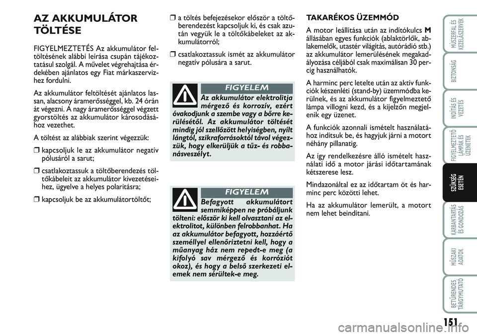 FIAT SCUDO 2012 Kezelési és karbantartási útmutató (in Hungarian) 151
FIGYELMEZTETŐ
LÁMPÁK ÉS
ÜZENETEK
KARBANTARTÁS
ÉS GONDOZÁS
MŰSZAKI
ADATOK
BETŰRENDES
TÁ R G Y M U TAT Ó
MÙSZERFAL ÉS
KEZELÃSZERVEK
BIZTONSÁG
INDÍTÁS ÉS
VEZETÉS
SZÜKSÉG
ESET FIAT SCUDO 2012 Kezelési és karbantartási útmutató (in Hungarian) 151
FIGYELMEZTETŐ
LÁMPÁK ÉS
ÜZENETEK
KARBANTARTÁS
ÉS GONDOZÁS
MŰSZAKI
ADATOK
BETŰRENDES
TÁ R G Y M U TAT Ó
MÙSZERFAL ÉS
KEZELÃSZERVEK
BIZTONSÁG
INDÍTÁS ÉS
VEZETÉS
SZÜKSÉG
ESET