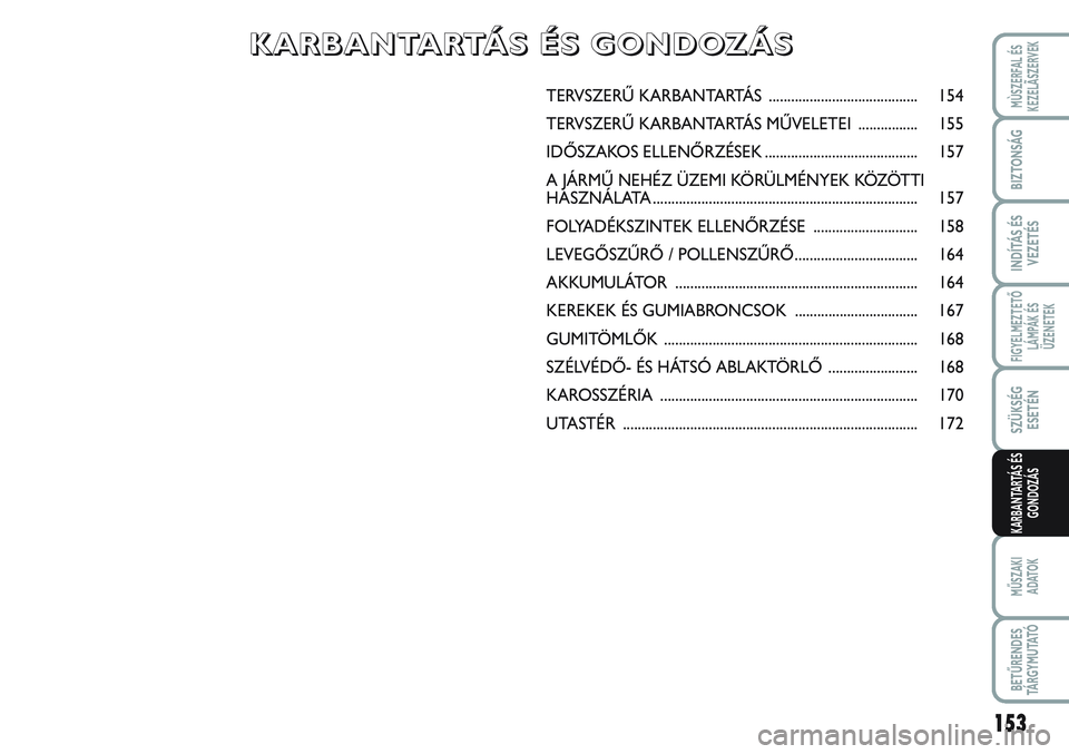 FIAT SCUDO 2012 Kezelési és karbantartási útmutató (in Hungarian) 153
FIGYELMEZTETŐ
LÁMPÁK ÉS
ÜZENETEK
MŰSZAKI
ADATOK
BETŰRENDES
TÁ R G Y M U TAT Ó
MÙSZERFAL ÉS
KEZELÃSZERVEK
BIZTONSÁG
INDÍTÁS ÉS
VEZETÉS
SZÜKSÉG
ESETÉN
KARBANTARTÁS ÉS
GONDOZÁ FIAT SCUDO 2012 Kezelési és karbantartási útmutató (in Hungarian) 153
FIGYELMEZTETŐ
LÁMPÁK ÉS
ÜZENETEK
MŰSZAKI
ADATOK
BETŰRENDES
TÁ R G Y M U TAT Ó
MÙSZERFAL ÉS
KEZELÃSZERVEK
BIZTONSÁG
INDÍTÁS ÉS
VEZETÉS
SZÜKSÉG
ESETÉN
KARBANTARTÁS ÉS
GONDOZÁ