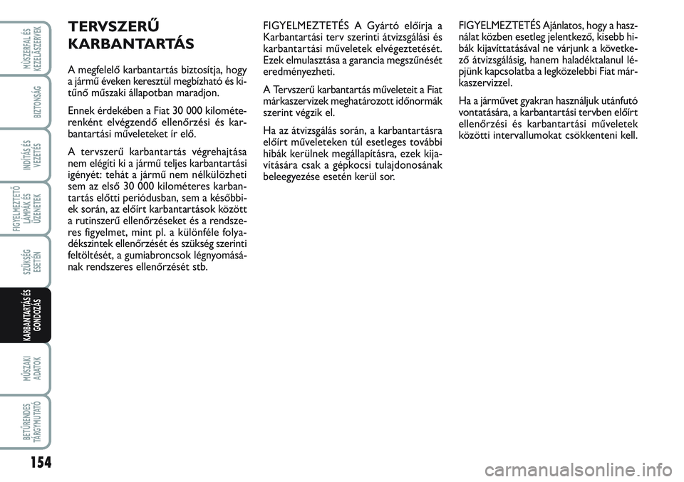 FIAT SCUDO 2012 Kezelési és karbantartási útmutató (in Hungarian) FIGYELMEZTETÉS A Gyártó előírja a
Karbantartási terv szerinti átvizsgálási és
karbantartási műveletek elvégeztetését.
Ezek elmulasztása a garancia megszűnését
eredményezheti.
A Ter FIAT SCUDO 2012 Kezelési és karbantartási útmutató (in Hungarian) FIGYELMEZTETÉS A Gyártó előírja a
Karbantartási terv szerinti átvizsgálási és
karbantartási műveletek elvégeztetését.
Ezek elmulasztása a garancia megszűnését
eredményezheti.
A Ter