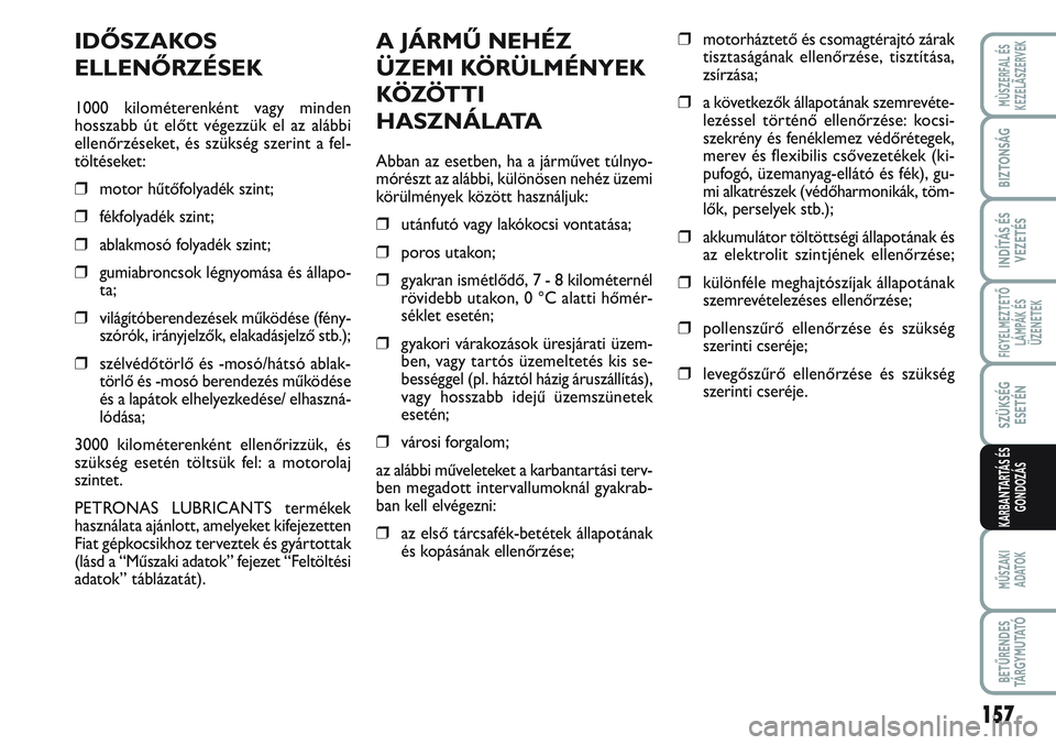 FIAT SCUDO 2012 Kezelési és karbantartási útmutató (in Hungarian) 157
FIGYELMEZTETŐ
LÁMPÁK ÉS
ÜZENETEK
MŰSZAKI
ADATOK
BETŰRENDES
TÁ R G Y M U TAT Ó
MÙSZERFAL ÉS
KEZELÃSZERVEK
BIZTONSÁG
INDÍTÁS ÉS
VEZETÉS
SZÜKSÉG
ESETÉN
KARBANTARTÁS ÉS
GONDOZÁ FIAT SCUDO 2012 Kezelési és karbantartási útmutató (in Hungarian) 157
FIGYELMEZTETŐ
LÁMPÁK ÉS
ÜZENETEK
MŰSZAKI
ADATOK
BETŰRENDES
TÁ R G Y M U TAT Ó
MÙSZERFAL ÉS
KEZELÃSZERVEK
BIZTONSÁG
INDÍTÁS ÉS
VEZETÉS
SZÜKSÉG
ESETÉN
KARBANTARTÁS ÉS
GONDOZÁ