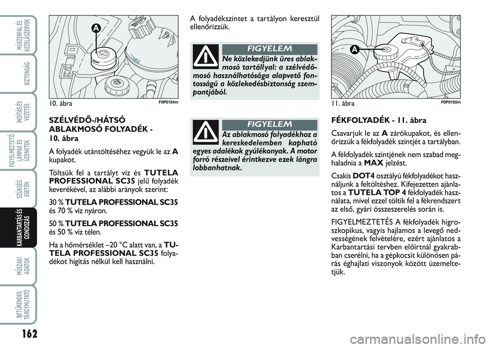 FIAT SCUDO 2012 Kezelési és karbantartási útmutató (in Hungarian) 162
FIGYELMEZTETŐ
LÁMPÁK ÉS
ÜZENETEK
MŰSZAKI
ADATOK
BETŰRENDES
TÁ R G Y M U TAT Ó
MÙSZERFAL ÉS
KEZELÃSZERVEK
BIZTONSÁG
INDÍTÁS ÉS
VEZETÉS
SZÜKSÉG
ESETÉN
KARBANTARTÁS ÉS
GONDOZ FIAT SCUDO 2012 Kezelési és karbantartási útmutató (in Hungarian) 162
FIGYELMEZTETŐ
LÁMPÁK ÉS
ÜZENETEK
MŰSZAKI
ADATOK
BETŰRENDES
TÁ R G Y M U TAT Ó
MÙSZERFAL ÉS
KEZELÃSZERVEK
BIZTONSÁG
INDÍTÁS ÉS
VEZETÉS
SZÜKSÉG
ESETÉN
KARBANTARTÁS ÉS
GONDOZ