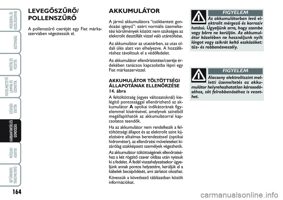 FIAT SCUDO 2012 Kezelési és karbantartási útmutató (in Hungarian) 164
FIGYELMEZTETŐ
LÁMPÁK ÉS
ÜZENETEK
MŰSZAKI
ADATOK
BETŰRENDES
TÁ R G Y M U TAT Ó
MÙSZERFAL ÉS
KEZELÃSZERVEK
BIZTONSÁG
INDÍTÁS ÉS
VEZETÉS
SZÜKSÉG
ESETÉN
KARBANTARTÁS ÉS
GONDOZ FIAT SCUDO 2012 Kezelési és karbantartási útmutató (in Hungarian) 164
FIGYELMEZTETŐ
LÁMPÁK ÉS
ÜZENETEK
MŰSZAKI
ADATOK
BETŰRENDES
TÁ R G Y M U TAT Ó
MÙSZERFAL ÉS
KEZELÃSZERVEK
BIZTONSÁG
INDÍTÁS ÉS
VEZETÉS
SZÜKSÉG
ESETÉN
KARBANTARTÁS ÉS
GONDOZ
