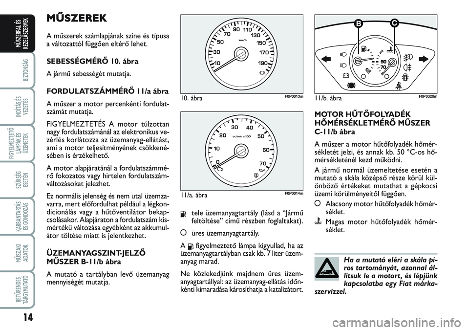 FIAT SCUDO 2012 Kezelési és karbantartási útmutató (in Hungarian) MŰSZEREK
A műszerek számlapjának színe és típusa
a változattól függően eltérő lehet.
SEBESSÉGMÉRŐ 10. ábra
A jármű sebességét mutatja.
FORDULATSZÁMMÉRŐ 11/a ábra
A műszer a m FIAT SCUDO 2012 Kezelési és karbantartási útmutató (in Hungarian) MŰSZEREK
A műszerek számlapjának színe és típusa
a változattól függően eltérő lehet.
SEBESSÉGMÉRŐ 10. ábra
A jármű sebességét mutatja.
FORDULATSZÁMMÉRŐ 11/a ábra
A műszer a m