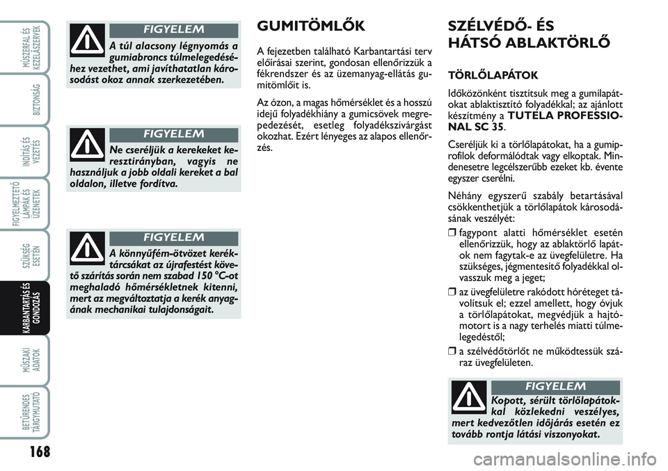 FIAT SCUDO 2012  Kezelési és karbantartási útmutató (in Hungarian) 168
FIGYELMEZTETŐ
LÁMPÁK ÉS
ÜZENETEK
MŰSZAKI 
ADATOK
BETŰRENDES
TÁ R G Y M U TAT Ó
MÙSZERFAL ÉS
KEZELÃSZERVEK
BIZTONSÁG
INDÍTÁS ÉS
VEZETÉS
SZÜKSÉG 
ESETÉN
KARBANTARTÁS ÉS
GONDOZ