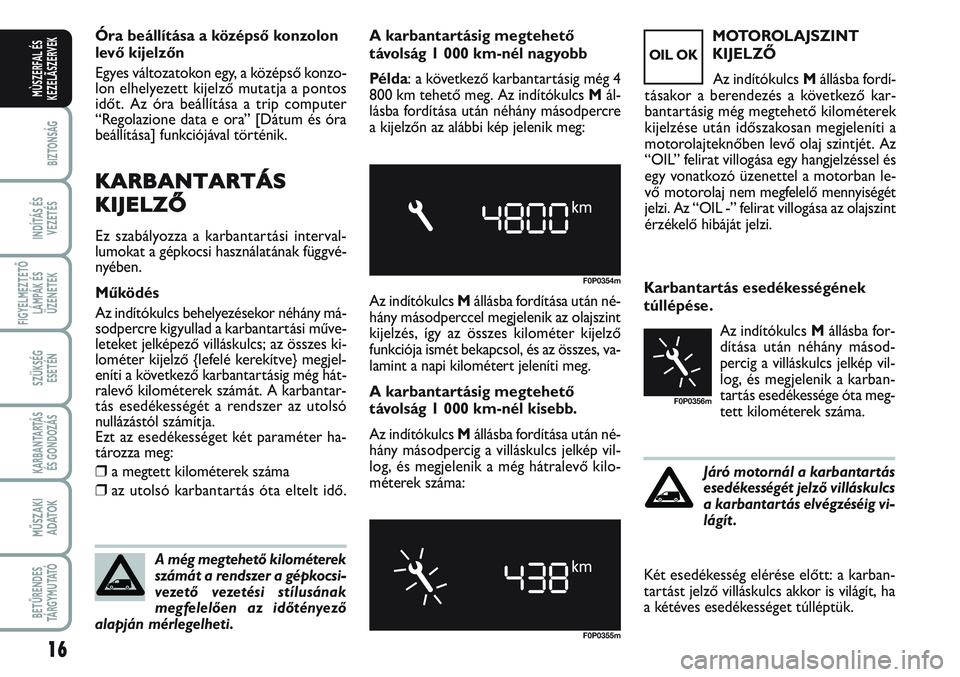 FIAT SCUDO 2012 Kezelési és karbantartási útmutató (in Hungarian) 16
BIZTONSÁG
INDÍTÁS ÉS
VEZETÉS
FIGYELMEZTETŐ
LÁMPÁK ÉS
ÜZENETEK
SZÜKSÉG
ESETÉN
KARBANTARTÁS
ÉS GONDOZÁS
MŰSZAKI
ADATOK
BETŰRENDES
TÁ R G Y M U TAT Ó
MÙSZERFAL ÉS
KEZELÃSZERVE FIAT SCUDO 2012 Kezelési és karbantartási útmutató (in Hungarian) 16
BIZTONSÁG
INDÍTÁS ÉS
VEZETÉS
FIGYELMEZTETŐ
LÁMPÁK ÉS
ÜZENETEK
SZÜKSÉG
ESETÉN
KARBANTARTÁS
ÉS GONDOZÁS
MŰSZAKI
ADATOK
BETŰRENDES
TÁ R G Y M U TAT Ó
MÙSZERFAL ÉS
KEZELÃSZERVE