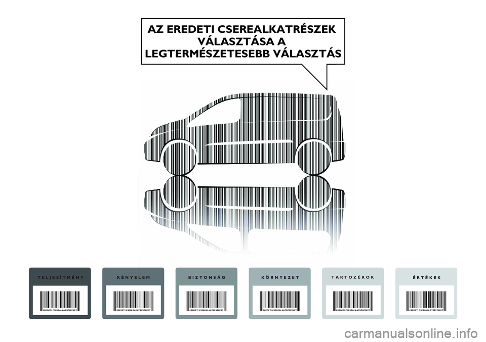 FIAT SCUDO 2012  Kezelési és karbantartási útmutató (in Hungarian) AZ EREDETI CSEREALKATRÉSZEK 
VÁLASZTÁSA A 
LEGTERMÉSZETESEBB VÁLASZTÁS
TELJESÍTMÉNY
EREDETI CSEREALKATRÉSZEKET
KÉNYELEM
EREDETI CSEREALKATRÉSZEKET
BIZTONSÁG
EREDETI CSEREALKATRÉSZEKET
KÖ