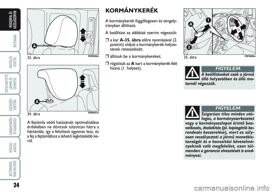 FIAT SCUDO 2012 Kezelési és karbantartási útmutató (in Hungarian) KORMÁNYKERÉK
A kormánykerék függőlegesen és tengely-
irányban állítható.
A beállítást az alábbiak szerint végezzük:
❒a kar A-35. ábraelőre nyomásával (2.
pozíció) oldjuk a kor FIAT SCUDO 2012 Kezelési és karbantartási útmutató (in Hungarian) KORMÁNYKERÉK
A kormánykerék függőlegesen és tengely-
irányban állítható.
A beállítást az alábbiak szerint végezzük:
❒a kar A-35. ábraelőre nyomásával (2.
pozíció) oldjuk a kor