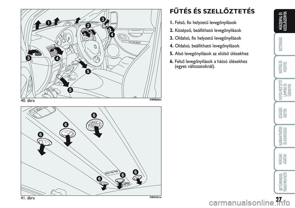 FIAT SCUDO 2012 Kezelési és karbantartási útmutató (in Hungarian) 27
BIZTONSÁG
INDÍTÁS ÉS
VEZETÉS
FIGYELMEZTETŐ
LÁMPÁK ÉS
ÜZENETEK
SZÜKSÉG
ESETÉN
KARBANTARTÁS
ÉS GONDOZÁS
MŰSZAKI
ADATOK
BETŰRENDES
TÁ R G Y M U TAT Ó
MÙSZERFAL ÉS
KEZELÃSZERVE FIAT SCUDO 2012 Kezelési és karbantartási útmutató (in Hungarian) 27
BIZTONSÁG
INDÍTÁS ÉS
VEZETÉS
FIGYELMEZTETŐ
LÁMPÁK ÉS
ÜZENETEK
SZÜKSÉG
ESETÉN
KARBANTARTÁS
ÉS GONDOZÁS
MŰSZAKI
ADATOK
BETŰRENDES
TÁ R G Y M U TAT Ó
MÙSZERFAL ÉS
KEZELÃSZERVE