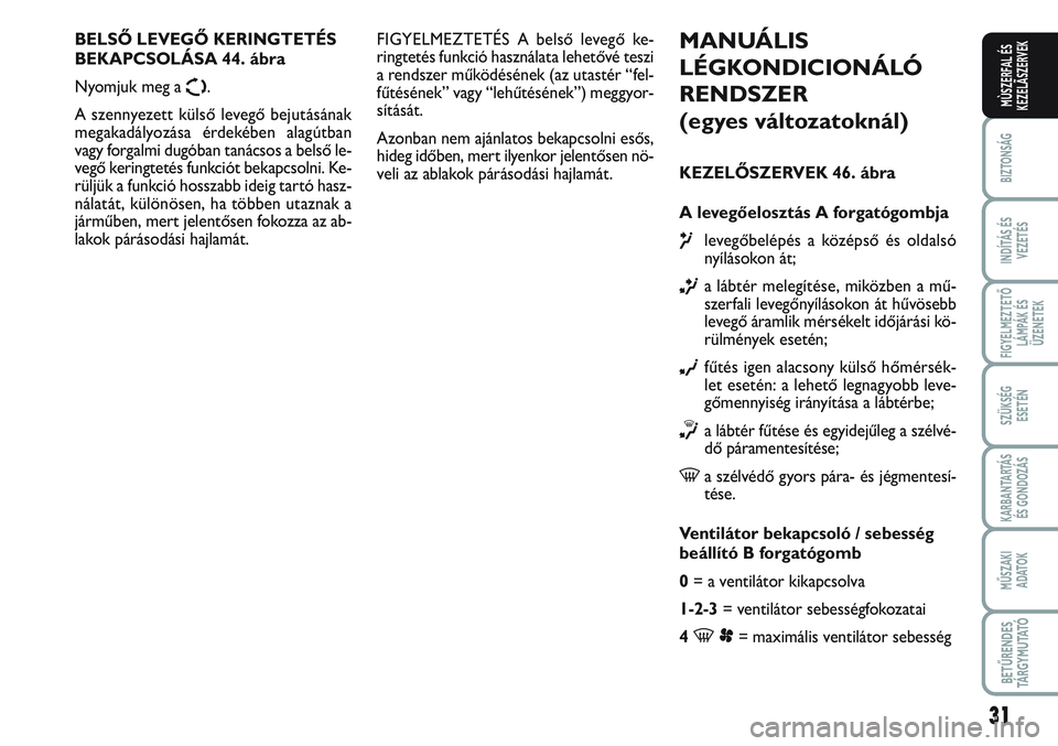 FIAT SCUDO 2012 Kezelési és karbantartási útmutató (in Hungarian) 31
BIZTONSÁG
INDÍTÁS ÉS
VEZETÉS
FIGYELMEZTETŐ
LÁMPÁK ÉS
ÜZENETEK
SZÜKSÉG
ESETÉN
KARBANTARTÁS
ÉS GONDOZÁS
MŰSZAKI
ADATOK
BETŰRENDES
TÁ R G Y M U TAT Ó
MÙSZERFAL ÉS
KEZELÃSZERVE FIAT SCUDO 2012 Kezelési és karbantartási útmutató (in Hungarian) 31
BIZTONSÁG
INDÍTÁS ÉS
VEZETÉS
FIGYELMEZTETŐ
LÁMPÁK ÉS
ÜZENETEK
SZÜKSÉG
ESETÉN
KARBANTARTÁS
ÉS GONDOZÁS
MŰSZAKI
ADATOK
BETŰRENDES
TÁ R G Y M U TAT Ó
MÙSZERFAL ÉS
KEZELÃSZERVE