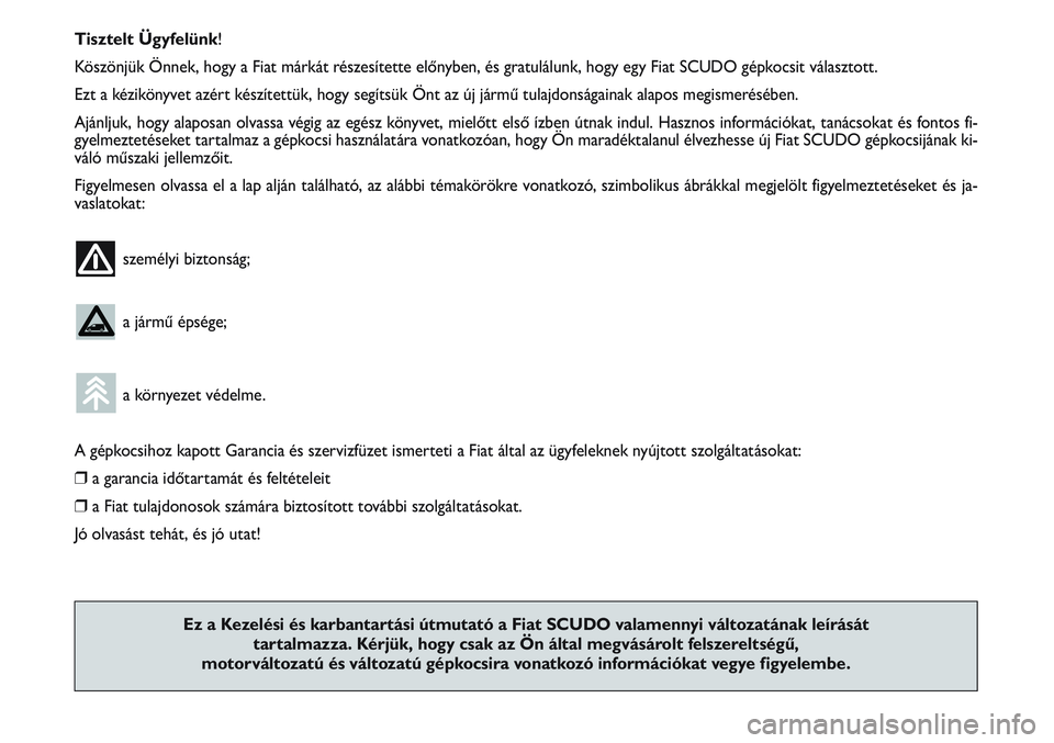 FIAT SCUDO 2012  Kezelési és karbantartási útmutató (in Hungarian) Tisztelt Ügyfelünk!
Köszönjük Önnek, hogy a Fiat márkát részesítette előnyben, és gratulálunk, hogy egy Fiat SCUDO gépkocsit választott.
Ezt a kézikönyvet azért készítettük, hogy 