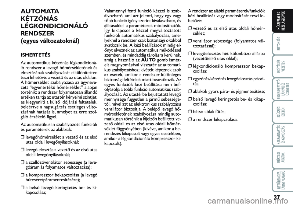 FIAT SCUDO 2012 Kezelési és karbantartási útmutató (in Hungarian) 37
BIZTONSÁG
INDÍTÁS ÉS
VEZETÉS
FIGYELMEZTETŐ
LÁMPÁK ÉS
ÜZENETEK
SZÜKSÉG
ESETÉN
KARBANTARTÁS
ÉS GONDOZÁS
MŰSZAKI
ADATOK
BETŰRENDES
TÁ R G Y M U TAT Ó
MÙSZERFAL ÉS
KEZELÃSZERVE FIAT SCUDO 2012 Kezelési és karbantartási útmutató (in Hungarian) 37
BIZTONSÁG
INDÍTÁS ÉS
VEZETÉS
FIGYELMEZTETŐ
LÁMPÁK ÉS
ÜZENETEK
SZÜKSÉG
ESETÉN
KARBANTARTÁS
ÉS GONDOZÁS
MŰSZAKI
ADATOK
BETŰRENDES
TÁ R G Y M U TAT Ó
MÙSZERFAL ÉS
KEZELÃSZERVE