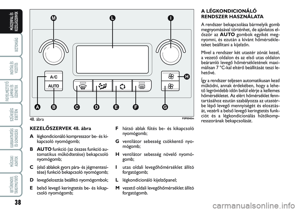 FIAT SCUDO 2012  Kezelési és karbantartási útmutató (in Hungarian) 38
BIZTONSÁG
INDÍTÁS ÉS
VEZETÉS
FIGYELMEZTETŐ
LÁMPÁK ÉS
ÜZENETEK
SZÜKSÉG
ESETÉN
KARBANTARTÁS
ÉS GONDOZÁS
MŰSZAKI 
ADATOK
BETŰRENDES
TÁ R G Y M U TAT Ó
MÙSZERFAL ÉS
KEZELÃSZERVEK