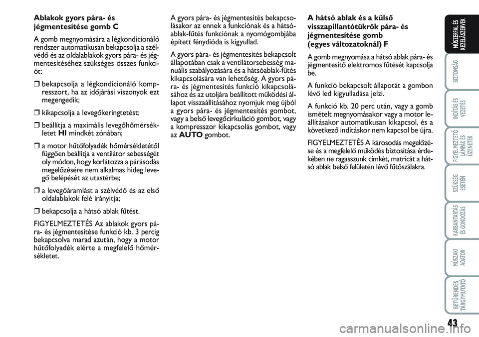 FIAT SCUDO 2012 Kezelési és karbantartási útmutató (in Hungarian) 43
BIZTONSÁG
INDÍTÁS ÉS
VEZETÉS
FIGYELMEZTETŐ
LÁMPÁK ÉS
ÜZENETEK
SZÜKSÉG
ESETÉN
KARBANTARTÁS
ÉS GONDOZÁS
MŰSZAKI
ADATOK
BETŰRENDES
TÁ R G Y M U TAT Ó
MÙSZERFAL ÉS
KEZELÃSZERVE FIAT SCUDO 2012 Kezelési és karbantartási útmutató (in Hungarian) 43
BIZTONSÁG
INDÍTÁS ÉS
VEZETÉS
FIGYELMEZTETŐ
LÁMPÁK ÉS
ÜZENETEK
SZÜKSÉG
ESETÉN
KARBANTARTÁS
ÉS GONDOZÁS
MŰSZAKI
ADATOK
BETŰRENDES
TÁ R G Y M U TAT Ó
MÙSZERFAL ÉS
KEZELÃSZERVE
