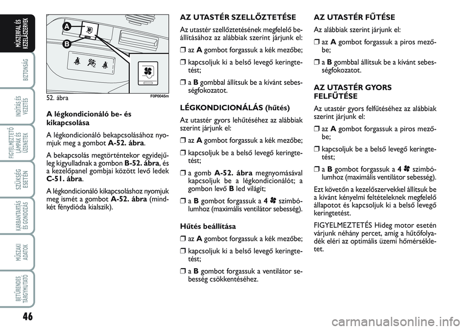 FIAT SCUDO 2012  Kezelési és karbantartási útmutató (in Hungarian) 46
BIZTONSÁG
INDÍTÁS ÉS
VEZETÉS
FIGYELMEZTETŐ
LÁMPÁK ÉS
ÜZENETEK
SZÜKSÉG
ESETÉN
KARBANTARTÁS
ÉS GONDOZÁS
MŰSZAKI 
ADATOK
BETŰRENDES
TÁ R G Y M U TAT Ó
MÙSZERFAL ÉS
KEZELÃSZERVEK