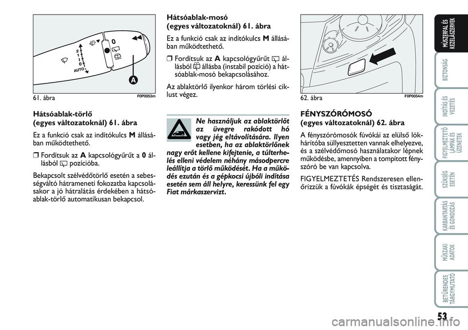 FIAT SCUDO 2012 Kezelési és karbantartási útmutató (in Hungarian) 53
BIZTONSÁG
INDÍTÁS ÉS
VEZETÉS
FIGYELMEZTETŐ
LÁMPÁK ÉS
ÜZENETEK
SZÜKSÉG
ESETÉN
KARBANTARTÁS
ÉS GONDOZÁS
MŰSZAKI
ADATOK
BETŰRENDES
TÁ R G Y M U TAT Ó
MÙSZERFAL ÉS
KEZELÃSZERVE FIAT SCUDO 2012 Kezelési és karbantartási útmutató (in Hungarian) 53
BIZTONSÁG
INDÍTÁS ÉS
VEZETÉS
FIGYELMEZTETŐ
LÁMPÁK ÉS
ÜZENETEK
SZÜKSÉG
ESETÉN
KARBANTARTÁS
ÉS GONDOZÁS
MŰSZAKI
ADATOK
BETŰRENDES
TÁ R G Y M U TAT Ó
MÙSZERFAL ÉS
KEZELÃSZERVE