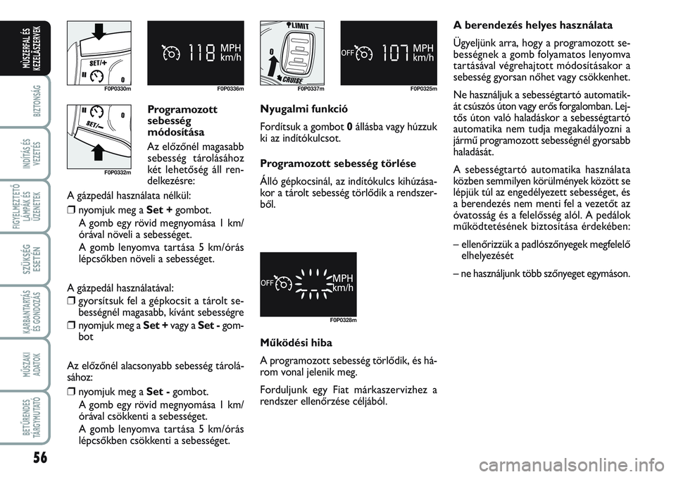 FIAT SCUDO 2012 Kezelési és karbantartási útmutató (in Hungarian) Programozott
sebesség
módosítása
Az előzőnél magasabb
sebesség tárolásához
két lehetőség áll ren-
delkezésre:
A gázpedál használata nélkül:
❒nyomjuk meg a Set +gombot.
A gomb FIAT SCUDO 2012 Kezelési és karbantartási útmutató (in Hungarian) Programozott
sebesség
módosítása
Az előzőnél magasabb
sebesség tárolásához
két lehetőség áll ren-
delkezésre:
A gázpedál használata nélkül:
❒nyomjuk meg a Set +gombot.
A gomb