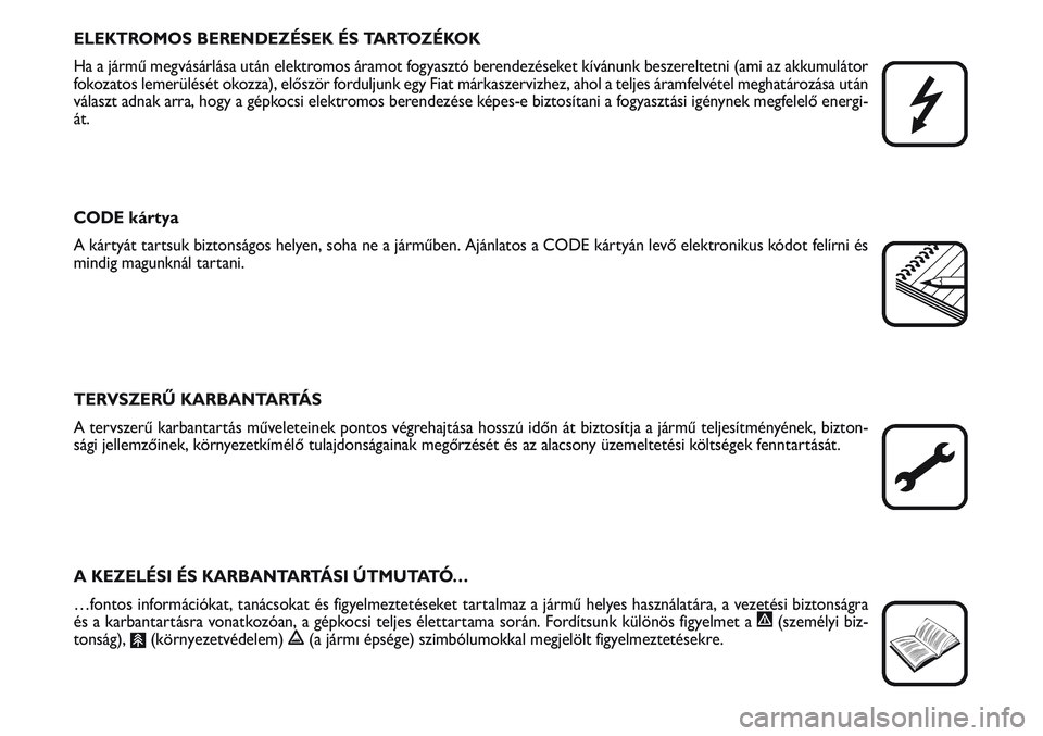 FIAT SCUDO 2012  Kezelési és karbantartási útmutató (in Hungarian) ELEKTROMOS BERENDEZÉSEK ÉS TARTOZÉKOK
Ha a jármű megvásárlása után elektromos áramot fogyasztó berendezéseket kívánunk beszereltetni (ami az akkumulátor
fokozatos lemerülését okozza)